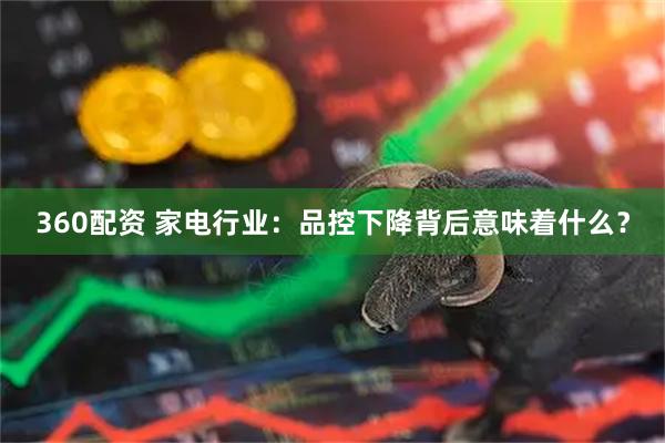 360配资 家电行业：品控下降背后意味着什么？