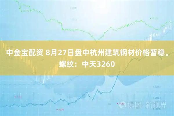 中金宝配资 8月27日盘中杭州建筑钢材价格暂稳。螺纹：中天3260