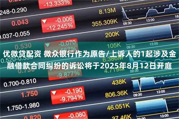 优微贷配资 微众银行作为原告/上诉人的1起涉及金融借款合同纠纷的诉讼将于2025年8月12日开庭