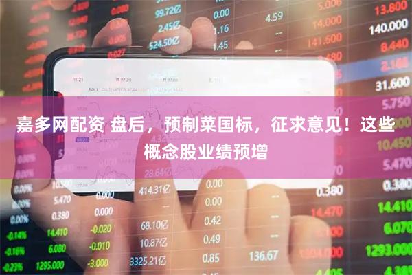 嘉多网配资 盘后，预制菜国标，征求意见！这些概念股业绩预增