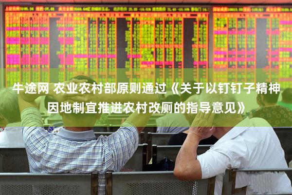牛途网 农业农村部原则通过《关于以钉钉子精神因地制宜推进农村改厕的指导意见》